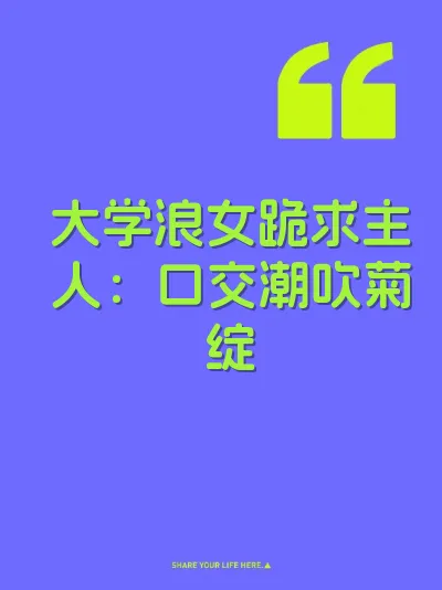 大学浪女跪求主人：口交潮吹菊绽