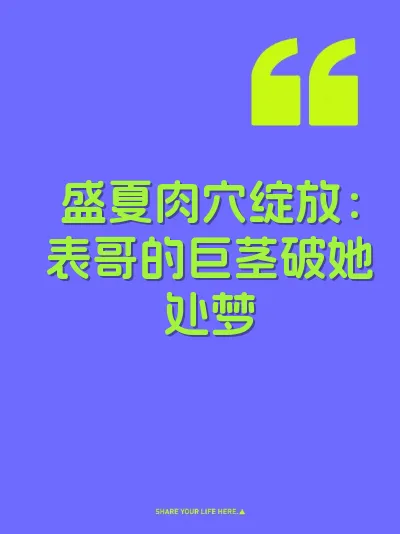 盛夏肉穴绽放：表哥的巨茎破她处梦