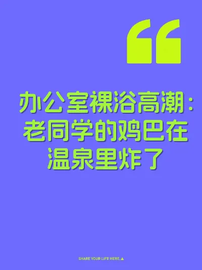 办公室裸浴高潮：老同学的鸡巴在温泉里炸了