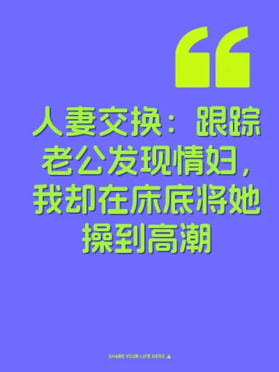 人妻交换：跟踪老公发现情妇，我却在床底将她操到高潮