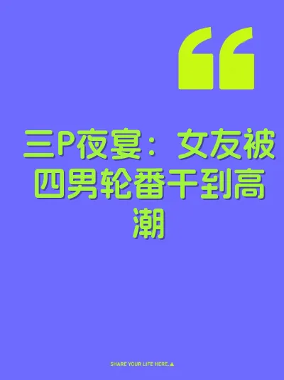 三P夜宴：女友被四男轮番干到高潮
