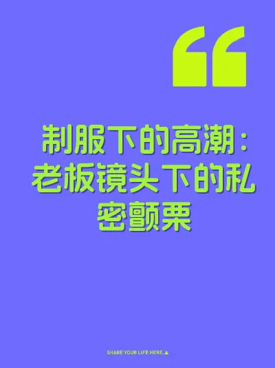 制服下的高潮：老板镜头下的私密颤栗